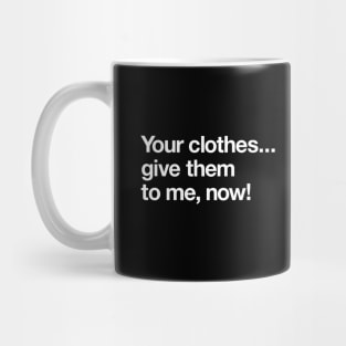 Your clothes – give them to me now Mug